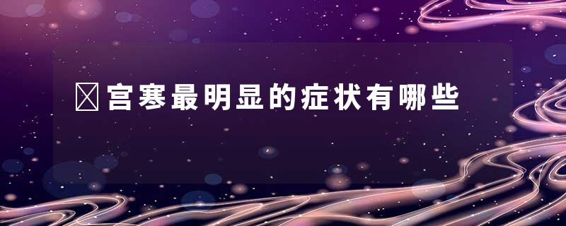 宫寒最明显的症状有哪些