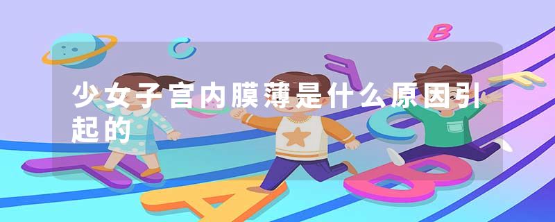 少女子宫内膜薄是什么原因引起的