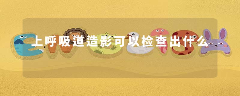 上呼吸道造影可以检查出什么