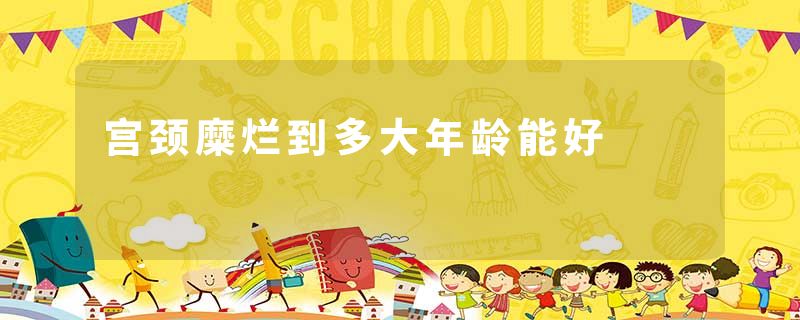 宫颈糜烂到多大年龄能好