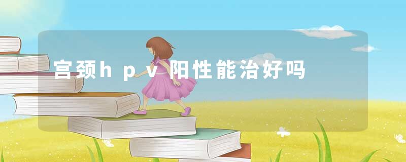 宫颈hpv阳性能治好吗