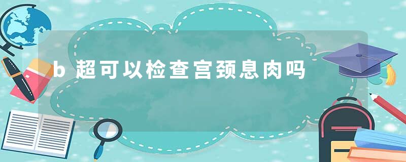 b超可以检查宫颈息肉吗