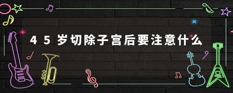 45岁切除子宫后要注意什么