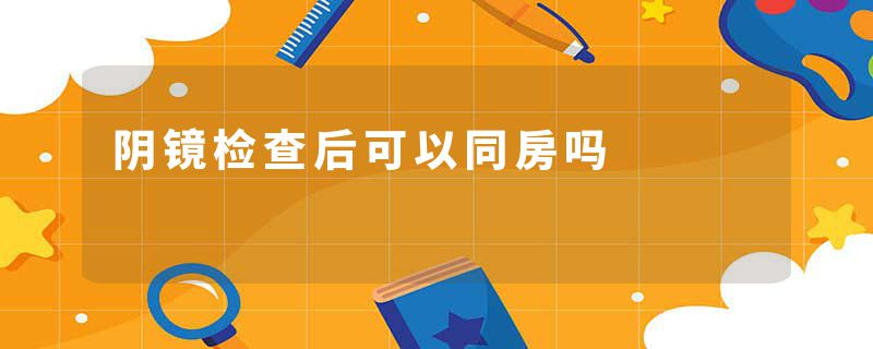 阴镜检查后可以同房吗