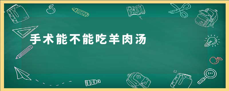 手术能不能吃羊肉汤