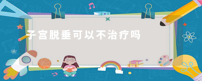 子宫脱垂可以不治疗吗