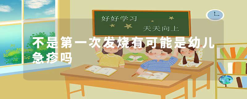 不是第一次发烧有可能是幼儿急疹吗