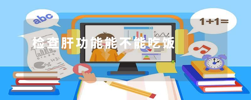 检查肝功能能不能吃饭
