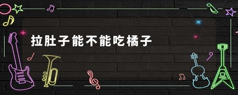 拉肚子能不能吃橘子
