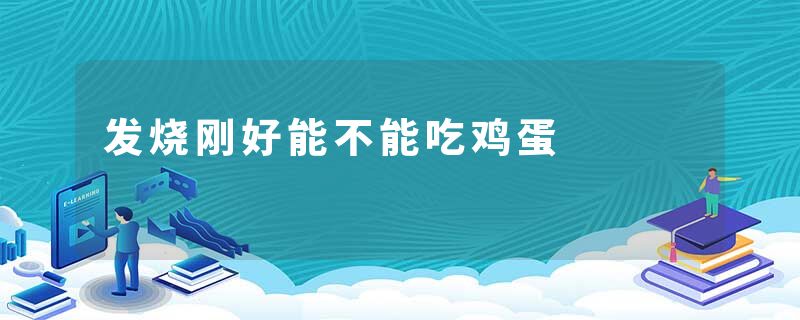 发烧刚好能不能吃鸡蛋