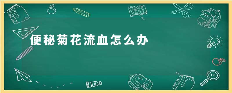 便秘菊花流血怎么办