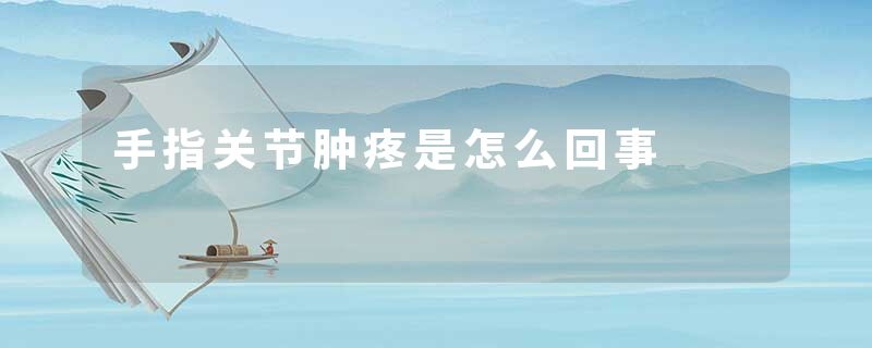 手指关节肿疼是怎么回事