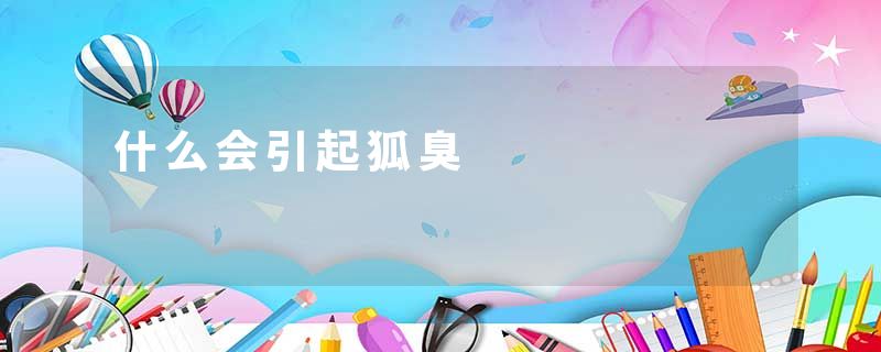 什么会引起狐臭