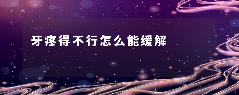 牙疼得不行怎么能缓解