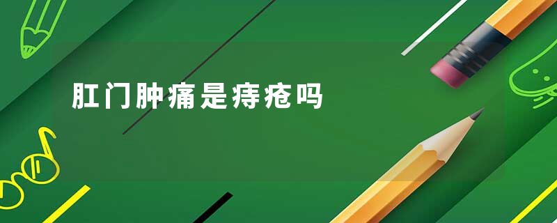 肛门肿痛是痔疮吗