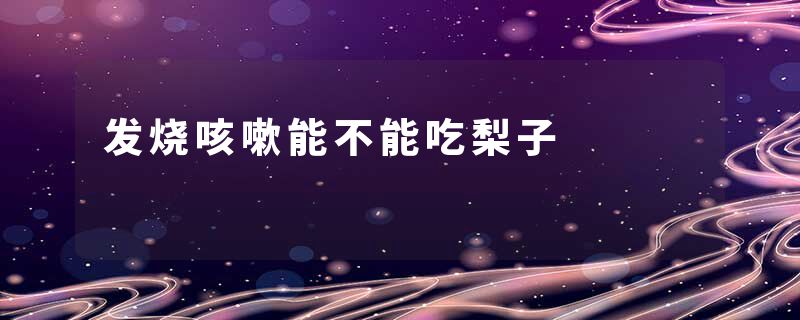 发烧咳嗽能不能吃梨子