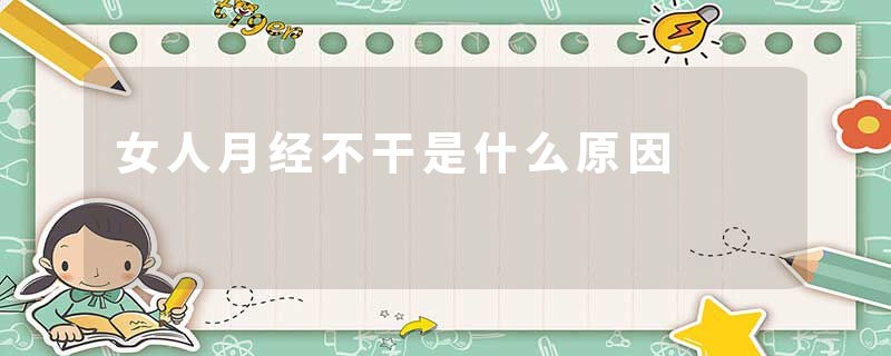 女人月经不干是什么原因