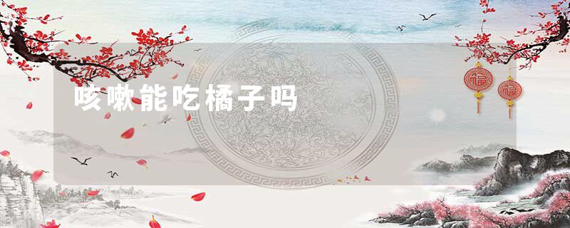 咳嗽能吃橘子吗
