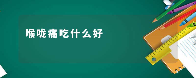 喉咙痛吃什么好