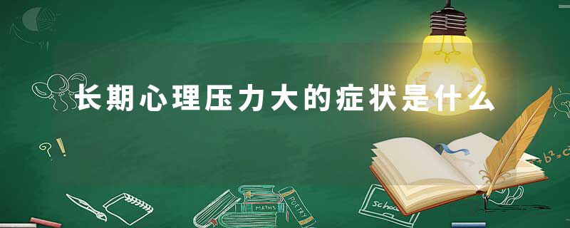 长期心理压力大的症状是什么