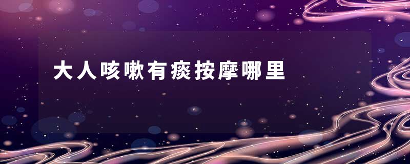 大人咳嗽有痰按摩哪里