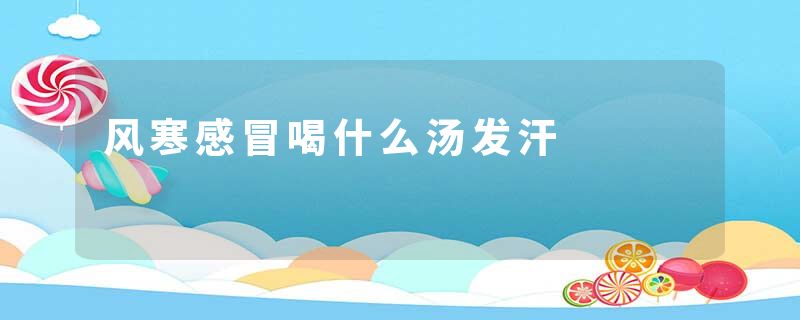 风寒感冒喝什么汤发汗
