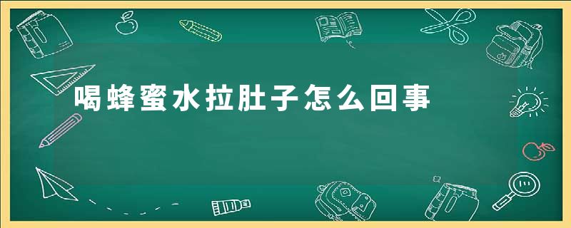 喝蜂蜜水拉肚子怎么回事