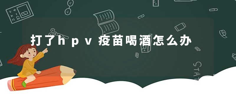 打了hpv疫苗喝酒怎么办