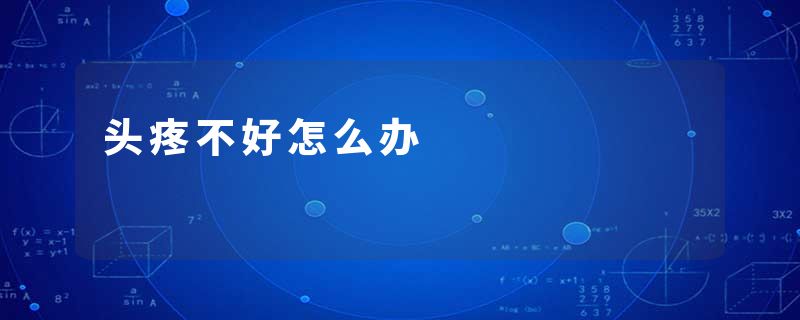 头疼不好怎么办