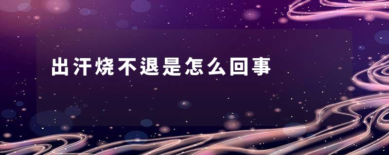 出汗烧不退是怎么回事