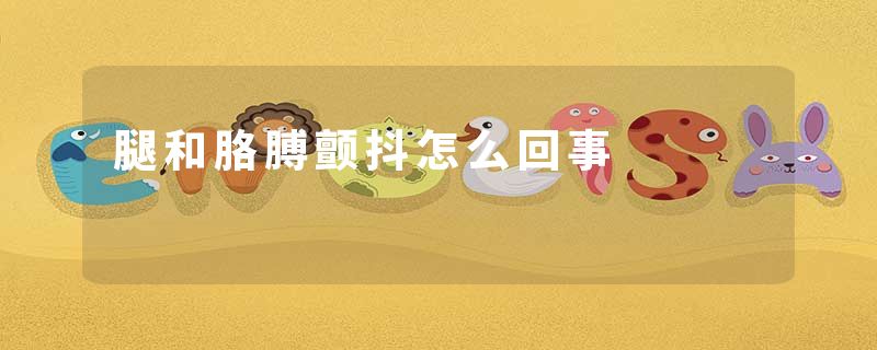 腿和胳膊颤抖怎么回事