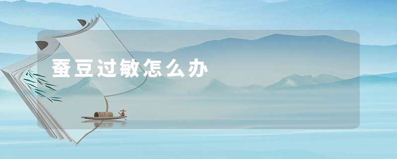 蚕豆过敏怎么办