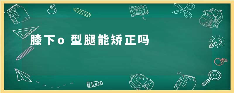 膝下o型腿能矫正吗