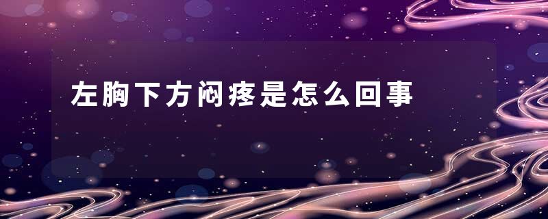 左胸下方闷疼是怎么回事