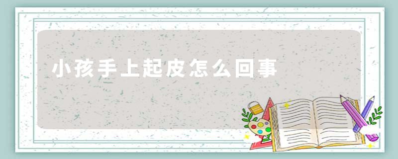 小孩手上起皮怎么回事