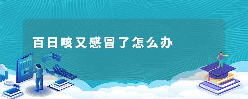 百日咳又感冒了怎么办