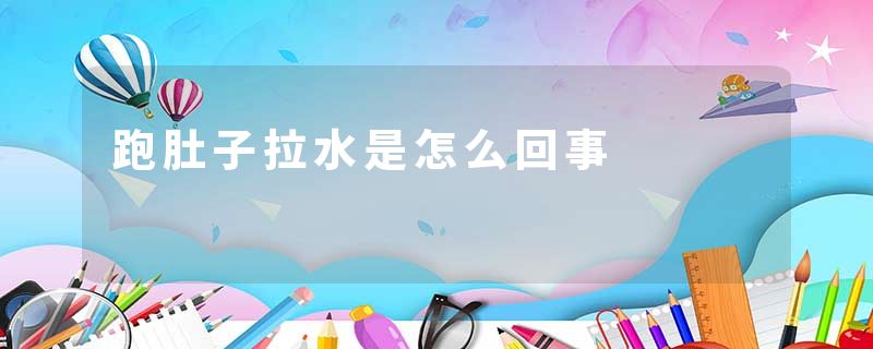 跑肚子拉水是怎么回事