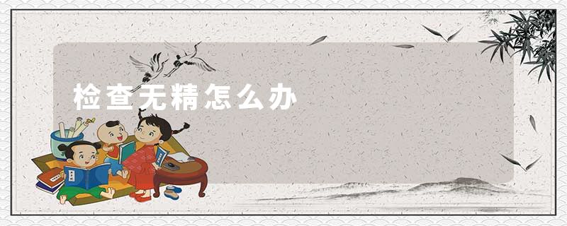 检查无精怎么办