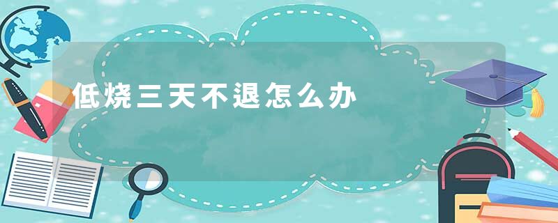 低烧三天不退怎么办