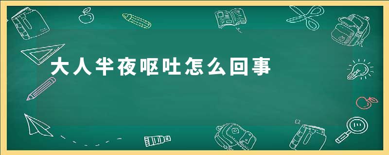 大人半夜呕吐怎么回事
