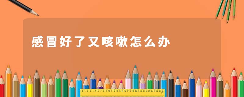 感冒好了又咳嗽怎么办