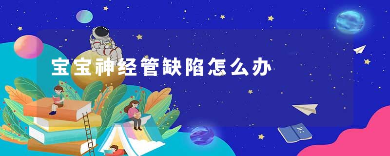 宝宝神经管缺陷怎么办