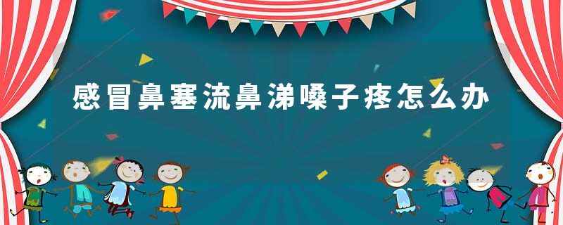 感冒鼻塞流鼻涕嗓子疼怎么办