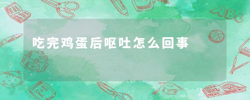 吃完鸡蛋后呕吐怎么回事