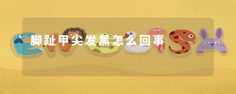 脚趾甲尖发黑怎么回事