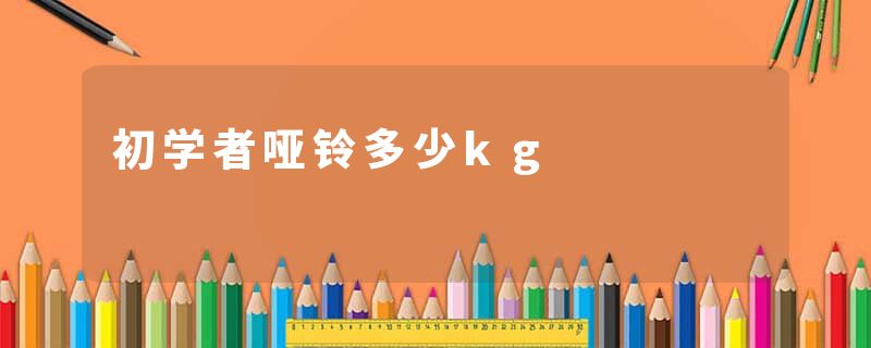 初学者哑铃多少kg