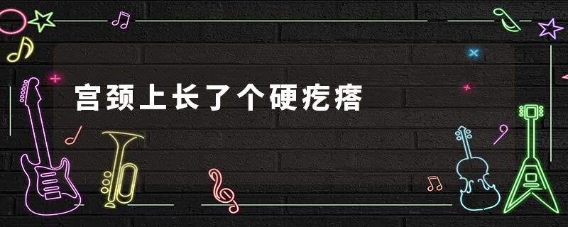 宫颈上长了个硬疙瘩