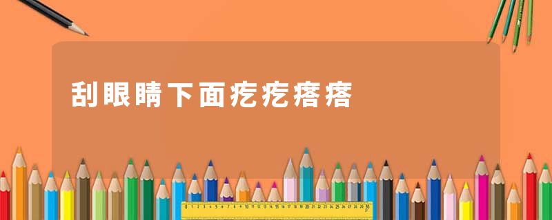 刮眼睛下面疙疙瘩瘩