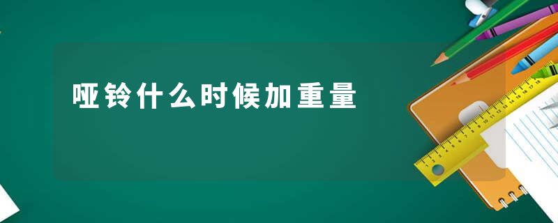 哑铃什么时候加重量