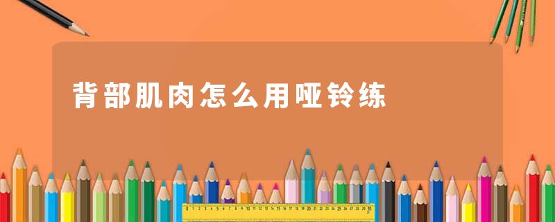 背部肌肉怎么用哑铃练